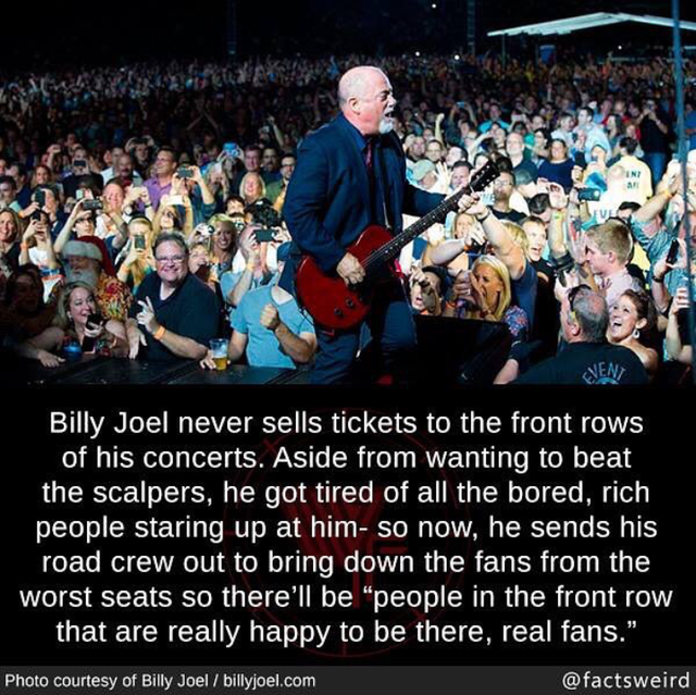 billy joel reddit front row - Billy Joel never sells tickets to the front rows of his concerts. Aside from wanting to beat the scalpers, he got tired of all the bored, rich people staring up at him so now, he sends his road crew out to bring down the fans