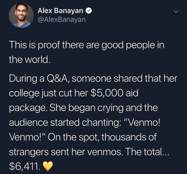 Alex Banayan This is proof there are good people in the world. During a Q&A, someone d that her college just cut her $5,000 aid package. She began crying and the audience started chanting