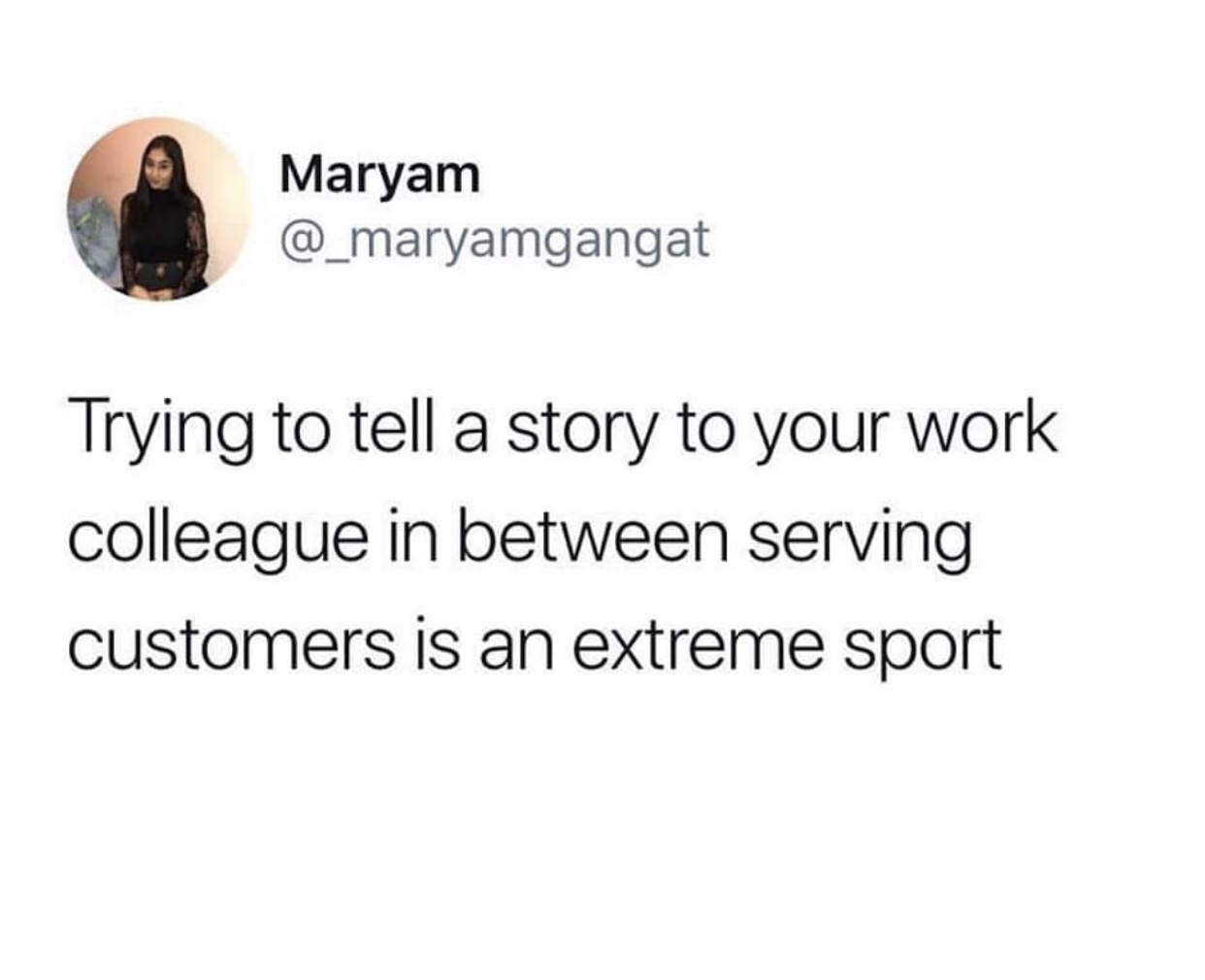 Maryam Trying to tell a story to your work colleague in between serving customers is an extreme sport