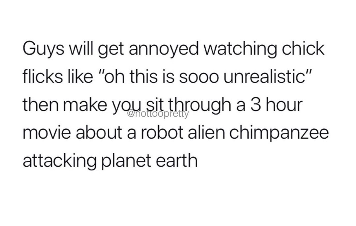 2 years ago quotes - Guys will get annoyed watching chick flicks "oh this is sooo unrealistic" then make you sit through a 3 hour movie about a robot alien chimpanzee attacking planet earth