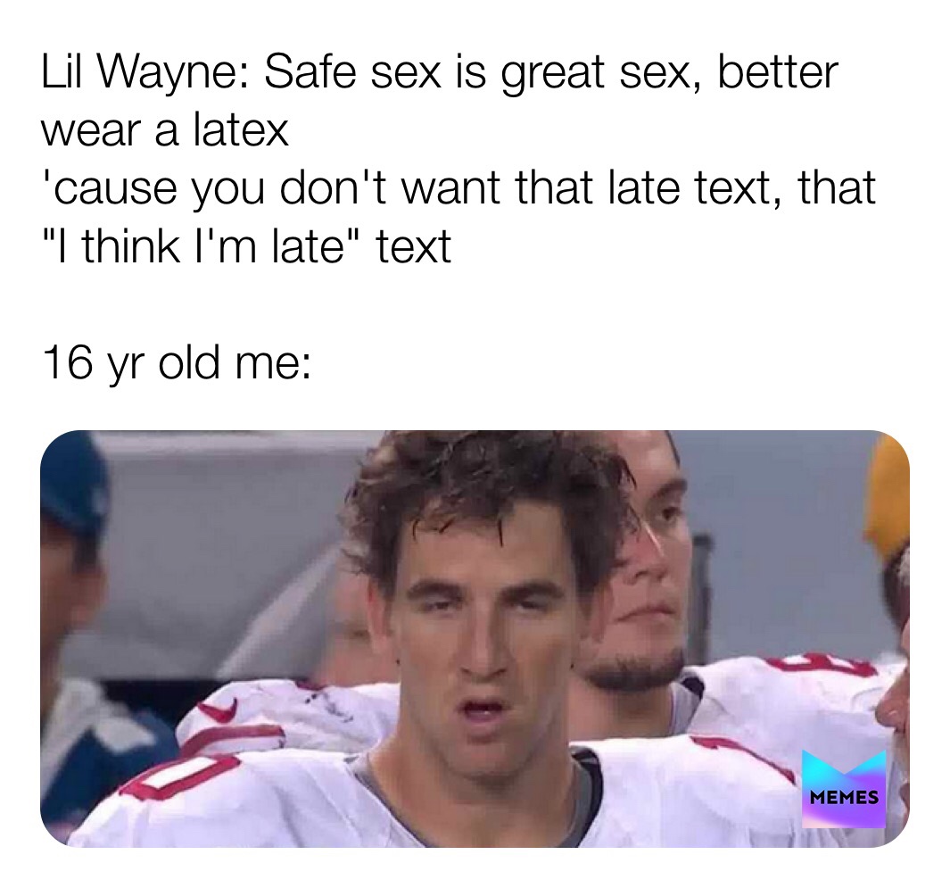 eli manning funny - Lil Wayne Safe sex is great sex, better wear a latex 'cause you don't want that late text, that "I think I'm late" text 16 yr old me Memes