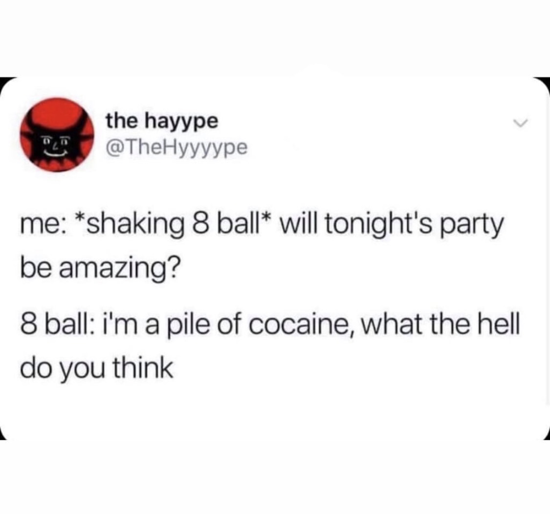 the hayype me shaking 8 ball will tonight's party be amazing? 8 ball i'm a pile of cocaine, what the hell do you think