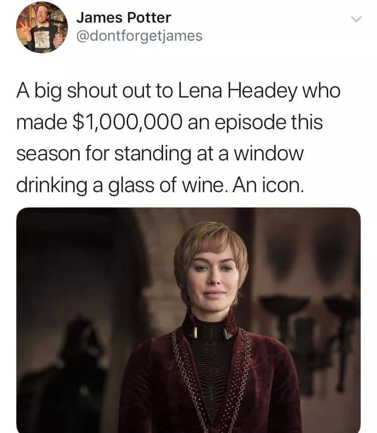 game of thrones season 8 episode 5 deaths - James Potter A big shout out to Lena Headey who made $1,000,000 an episode this season for standing at a window drinking a glass of wine. An icon. w 0000000000