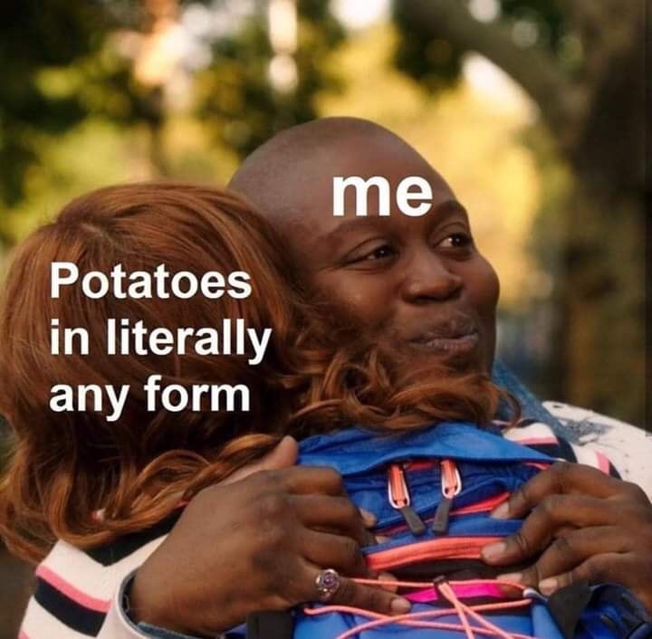 potatoes meme - me Potatoes in literally any form