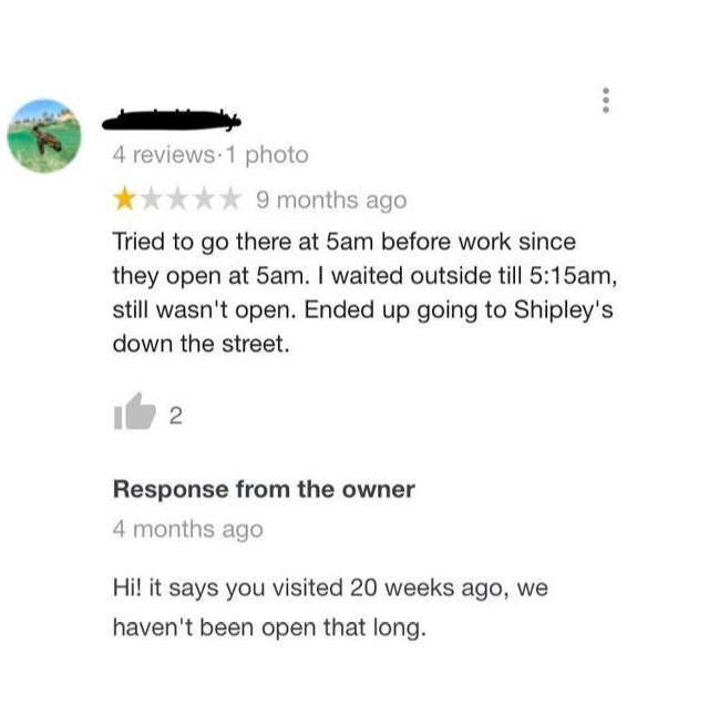 document - 4 reviews1 photo 9 months ago Tried to go there at 5am before work since they open at 5am. I waited outside till am, still wasn't open. Ended up going to Shipley's down the street. 2. Response from the owner 4 months ago Hi! it says you visited