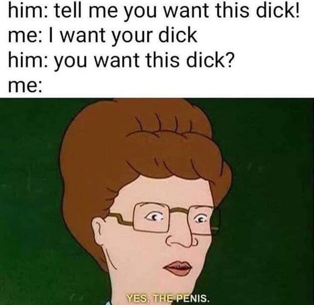 want your dick - him tell me you want this dick! me I want your dick him you want this dick? me Yes, The Penis.