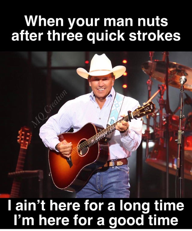 george strait and miranda lambert - When your man nuts after three quick strokes Mo Creation Tain't here for a long time I'm here for a good time