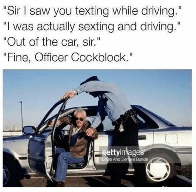 texting while driving meme - "Sir I saw you texting while driving." "I was actually sexting and driving." "Out of the car, sir." "Fine, Officer Cockblock." gettyimages Lo And Dereve Bunde