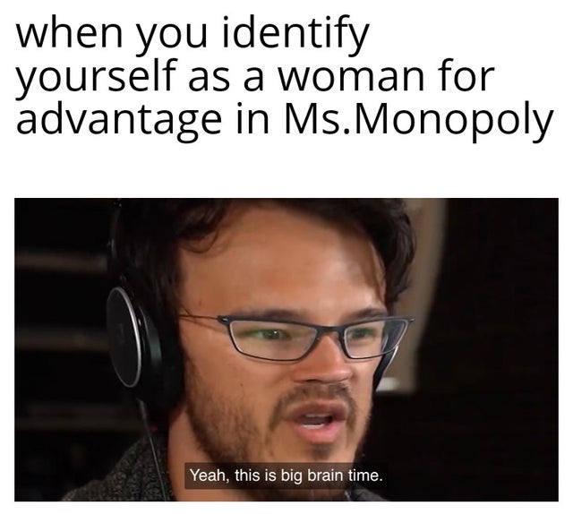 pewdiepie big brain gif - when you identify yourself as a woman for advantage in Ms.Monopoly Yeah, this is big brain time.