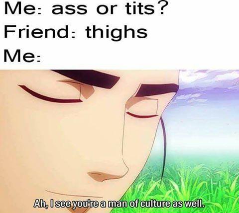 meme - see you re a man of culture - Me ass or tits? Friend thighs Me Ah, I see you're a man of culture as well.
