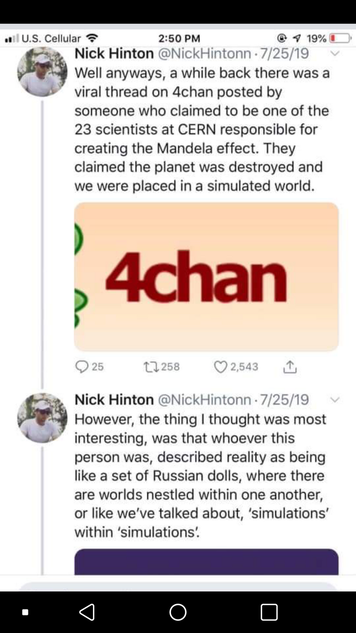 Well anyways, a while back there was a viral thread on 4chan posted by someone who claimed to be one of the 23 scientists at Cern responsible for creating the Mandela effect. They claimed the planet was destroyed