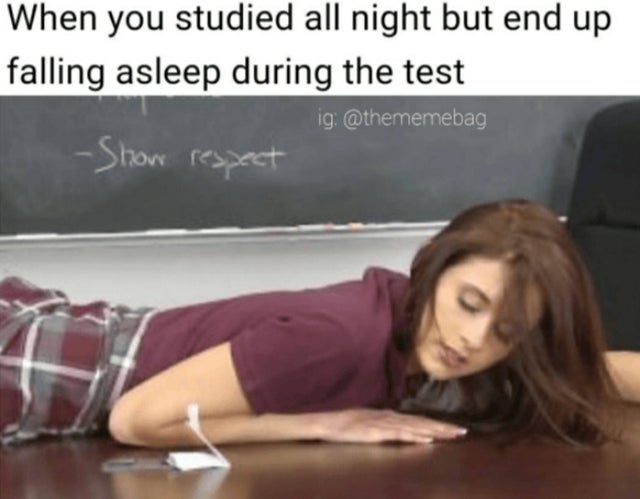 you studied all night but end up falling asleep during the test - When you studied all night but end up falling asleep during the test ig Show respect