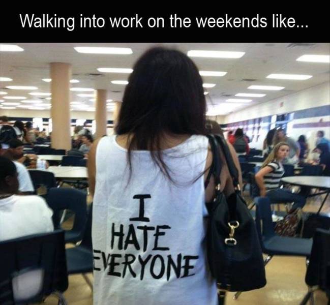 girl - Walking into work on the weekends ... Hate Fveryone