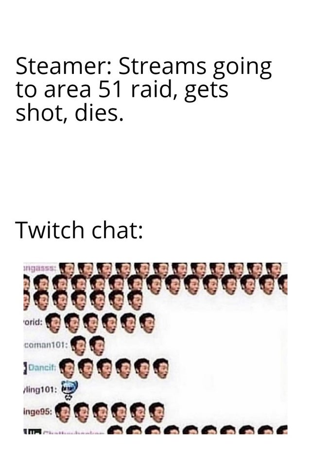 area 51 meme - twitch chat meme - Steamer Streams going to area 51 raid, gets shot, dies. Twitch chat ingusssa a aa a a 1888888eeeeeee caman101a ling101 ingo95 nous Ccccccccccccc