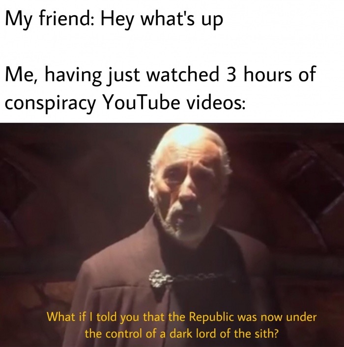 dark meme - My friend Hey what's up Me, having just watched 3 hours of conspiracy YouTube videos What if I told you that the Republic was now under the control of a dark lord of the sith?