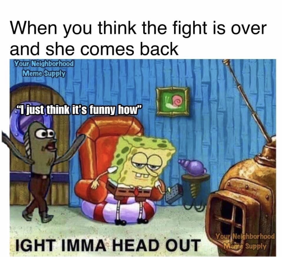 ight imma head out meme - When you think the fight is over and she comes back Your Neighborhood Meme Supply Si just think it's funny how" Ud Ight Imma Head Out Your Neighborhood Meme Supply