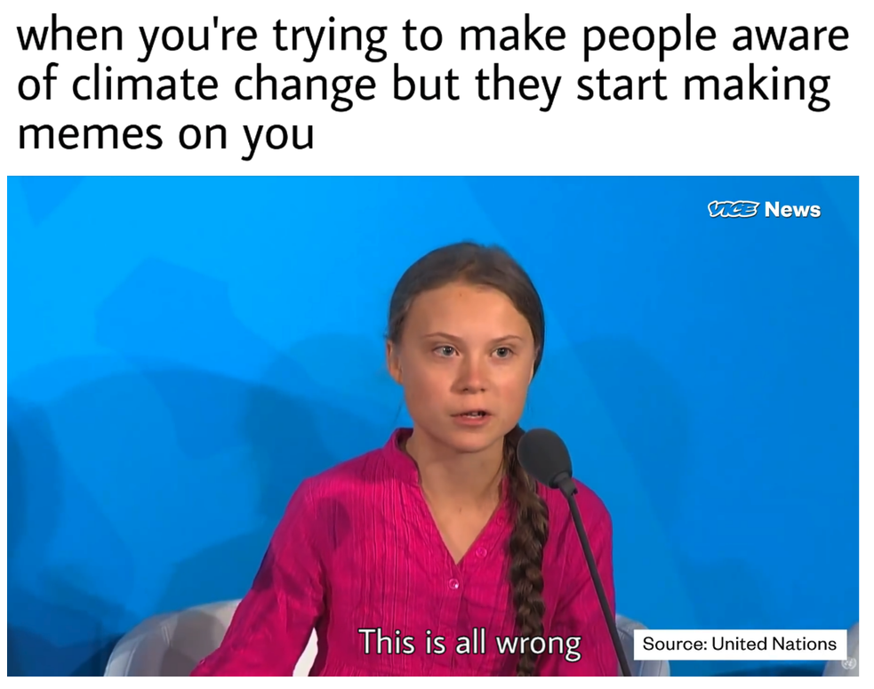 Greta Thunberg memes -when you're trying to make people aware of climate change but they start making memes on you U News This is all wrong Source United Nations