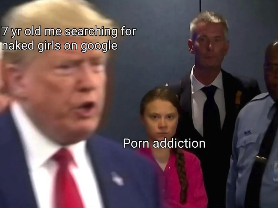 Greta Thunberg memes -7 yr old me searching for naked girls on google Porn addiction