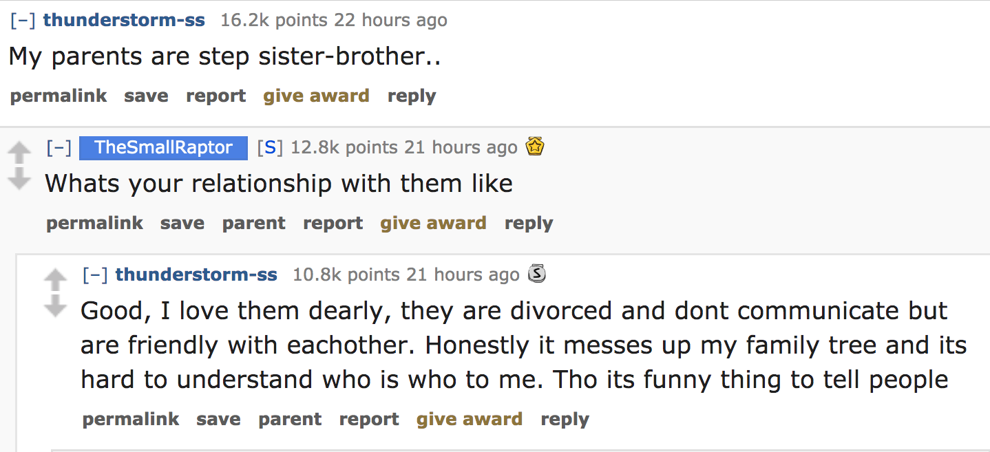 ask reddit - My parents are step sisterbrother.. permalink save report give award TheSmallRaptor S points 21 hours ago Whats your relationship with them permalink save parent report give award 4 thunderstormss points 21 hours ago 3…