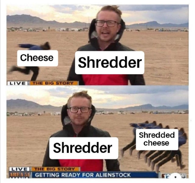 dank meme - photo caption - Cheese Shredder Live | The Big Story Shredded cheese Shredder Live The Big Story Area 51 Getting Ready For Alienstock