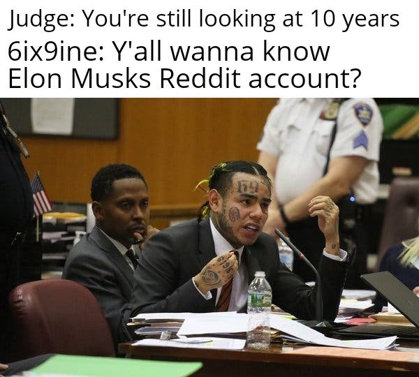 dank meme - 6ix9ine snitching meme - Judge You're still looking at 10 years 6ix9ine Y'all wanna know Elon Musks Reddit account?