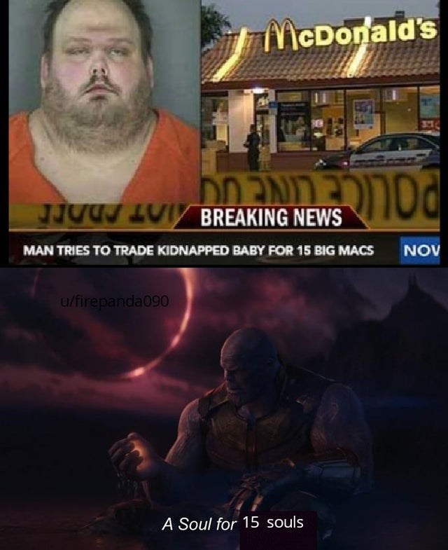 dank meme - man trades baby for 15 big macs - McDonald's Uud Breaking News Man Tries To Trade Kidnapped Baby For 15 Big Macs Nov ufirepanda090 A Soul for 15 souls