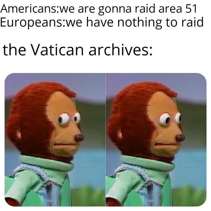 vatican meme - endgame puppet meme - Americanswe are gonna raid area 51 Europeanswe have nothing to raid the Vatican archives