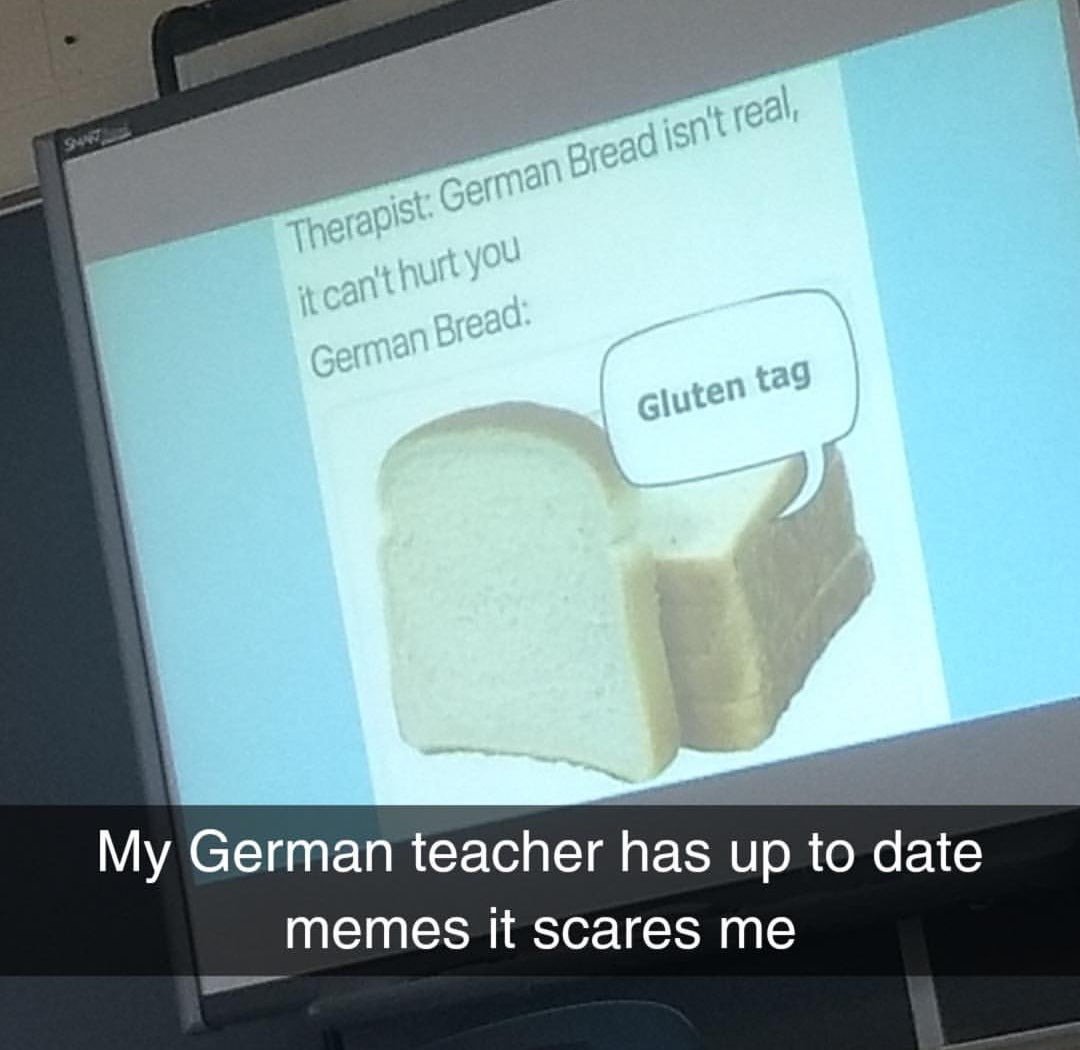 my german teacher has up to date memes - Therapist German Bread isn't real, it can't hurt you German Bread Gluten tag My German teacher has up to date memes it scares me