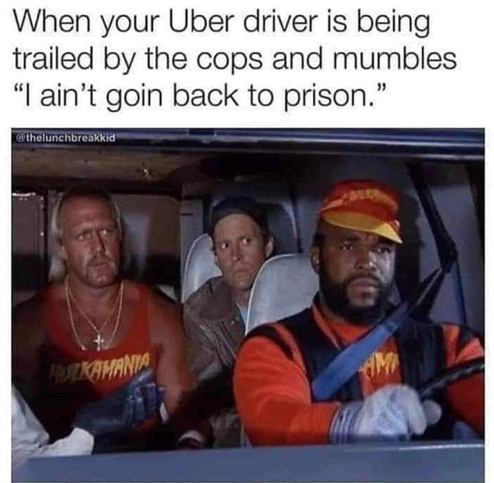 hulk hogan a team - When your Uber driver is being trailed by the cops and mumbles "I ain't goin back to prison."