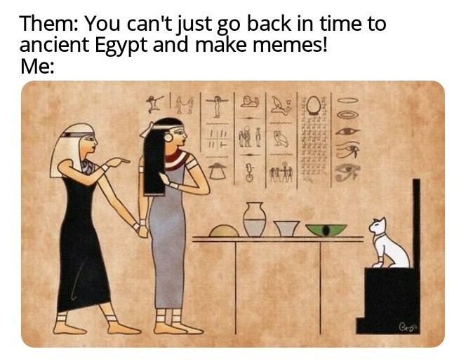 cartoon - Them You can't just go back in time to ancient Egypt and make memes! Me ant
