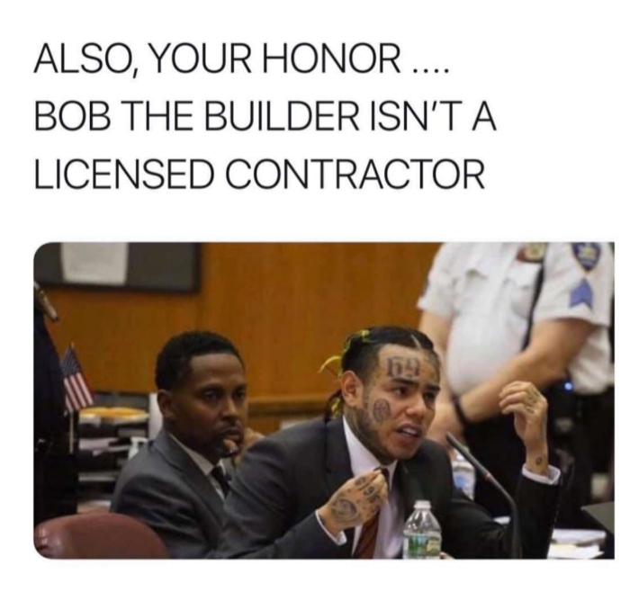 6ix9ine snitch meme - Also, Your Honor .... Bob The Builder Isn'T A. Licensed Contractor
