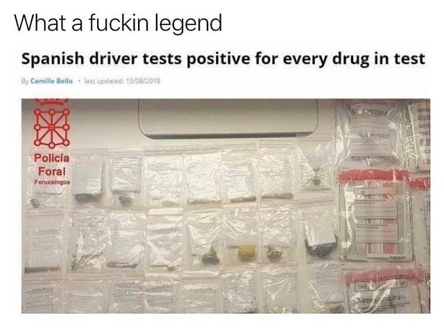 man tests positive for every drug meme - What a fuckin legend Spanish driver tests positive for every drug in test By Camille Bello. last updated 13032018 So Polica Foral Foruzaingos