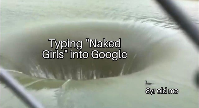 Meme - Typing "Naked Girls" into Google 8yr old me