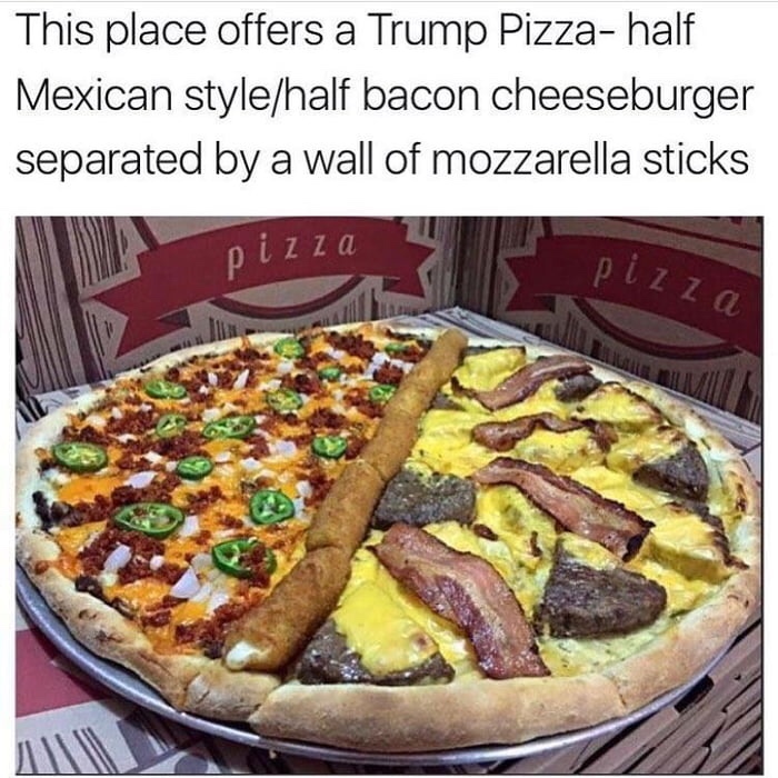 cursed food - pizza trump wall - This place offers a Trump Pizzahalf Mexican stylehalf bacon cheeseburger separated by a wall of mozzarella sticks pizza pizza