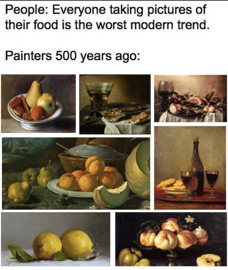 best memes - Meme - People Everyone taking pictures of their food is the worst modern trend. Painters 500 years ago