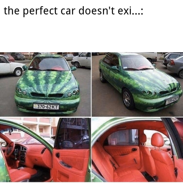 best memes - watermelon car wrap - the perfect car doesn't exi.... T