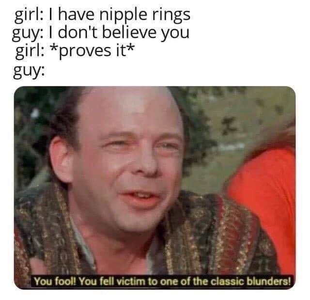 best memes - you fool you fell for one - girl I have nipple rings guy I don't believe you girl proves it guy You fool! You fell victim to one of the classic blunders!