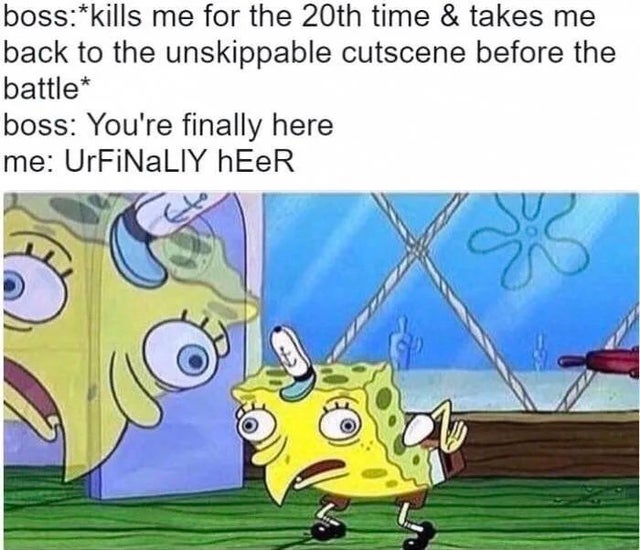 best memes - spongebob meme mocking template - bosskills me for the 20th time & takes me back to the unskippable cutscene before the battle boss You're finally here me UrFiNaLIY hEER