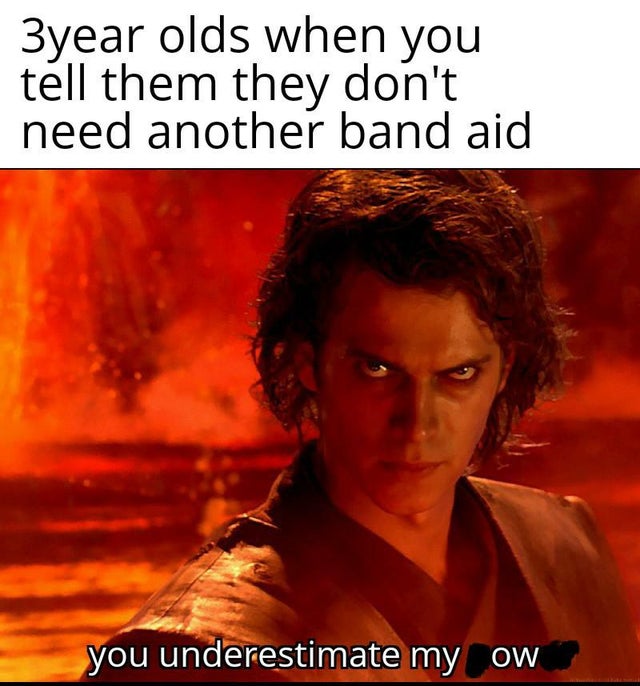 best memes - you underestimate my power meme exam - 3year olds when you tell them they don't need another band aid you underestimate my Ow