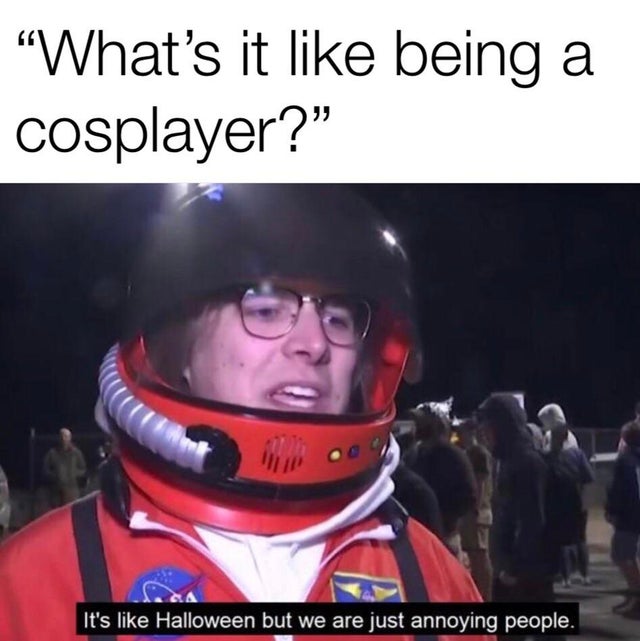 best memes - helmet - "What's it being a cosplayer?" It's Halloween but we are just annoying people.
