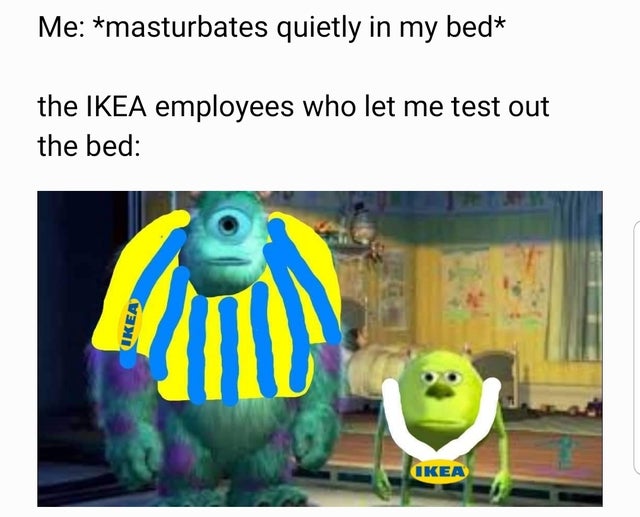 Meme - Me masturbates quietly in my bed the Ikea employees who let me test out the bed Ikea Ikea