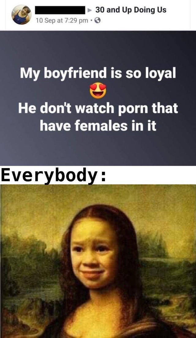 30 and Up Doing Us 10 Sep at My boyfriend is so loyal He don't watch porn that have females in it Everybody