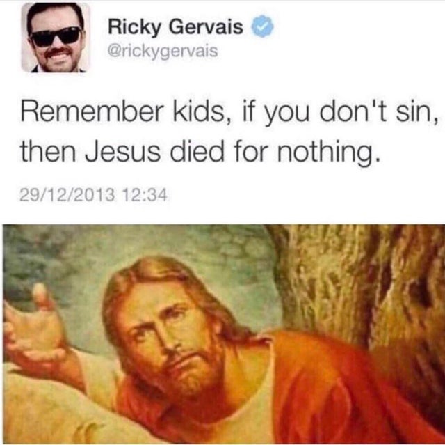 remember kids if you don t sin then jesus died for nothing - Ricky Gervais Remember kids, if you don't sin, then Jesus died for nothing. 29122013