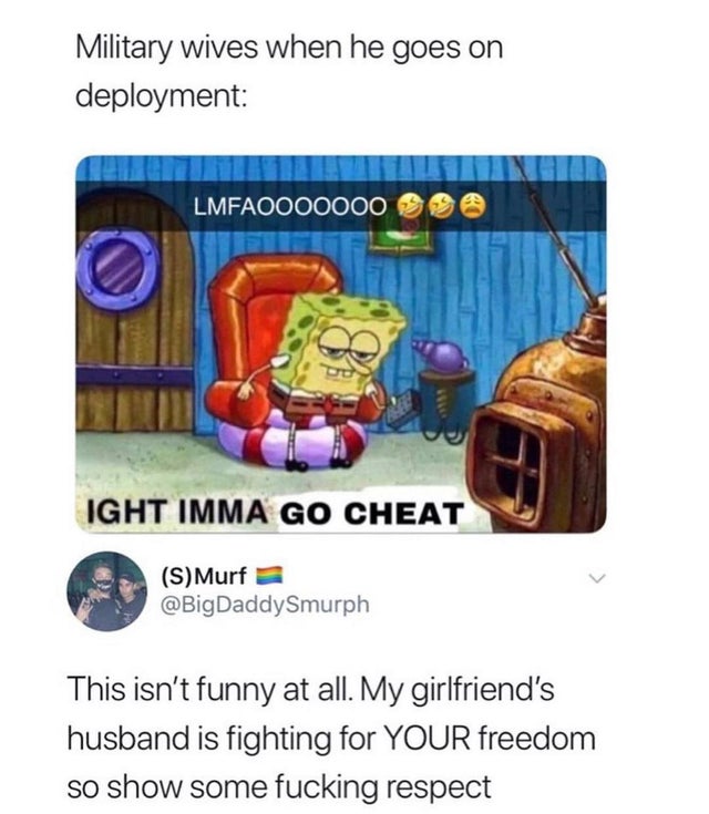 imma head out meme spongebob - Military wives when he goes on deployment LMFAO000000 So Ight Imma Go Cheat SMurf This isn't funny at all. My girlfriend's husband is fighting for Your freedom so show some fucking respect
