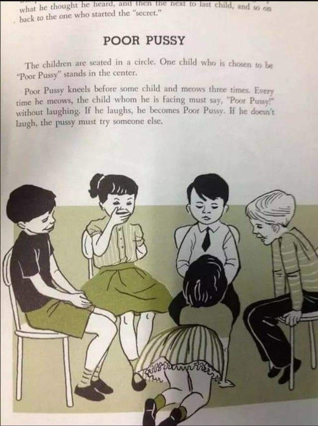 poor pussy - he heard, and then the next to last child, and son what he thought he heard, and lisen back to the one who started the "secret." Poor Pussy The children are seated in a circle. One child who is chosen "Poor Pussy" stands in the center. Poor P