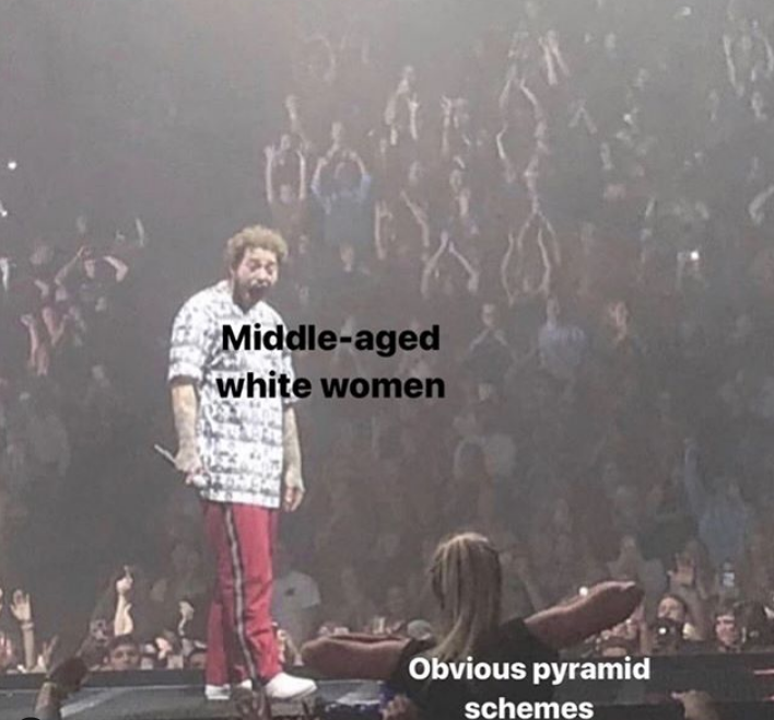 post malone - stage - Middleaged white women Obvious pyramid schemes
