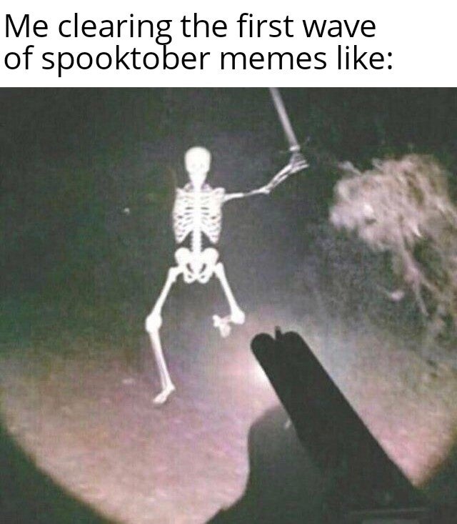 spooktober meme - cursed images scary - Me clearing the first wave of spooktober memes