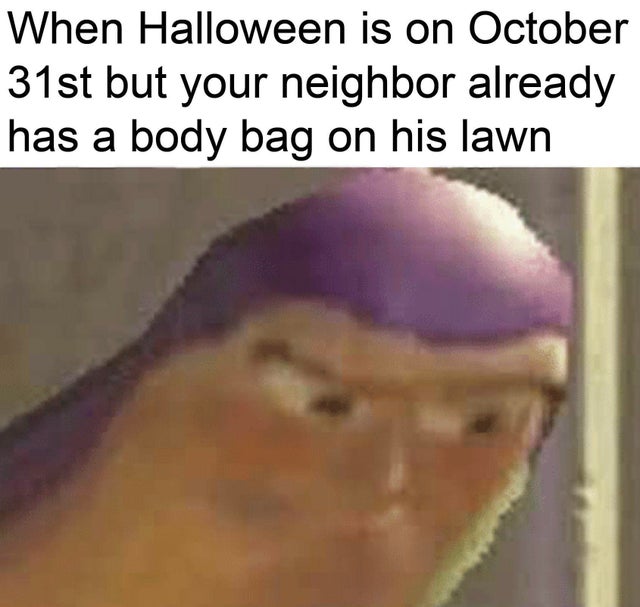 spooktober meme - photo caption - When Halloween is on October 31st but your neighbor already has a body bag on his lawn