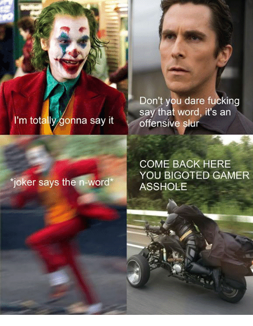 joker says the n-word - Don't you dare fucking say that word, it's an offensive slur I'm totally gonna say it Come Back Here You Bigoted Gamer Asshole joker says the nword