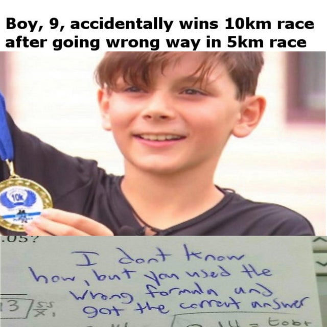 meme - smile - Boy, 9, accidentally wins 10km race after going wrong way in 5km race .05? I dont know how, but you used the 13755 got the correct answer To 1 tobt